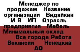 Менеджер по продажам › Название организации ­ Видяйкин И.В., ИП › Отрасль предприятия ­ Мебель › Минимальный оклад ­ 60 000 - Все города Работа » Вакансии   . Ненецкий АО